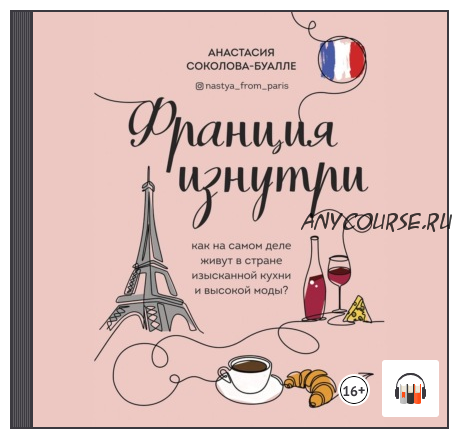 [Аудиокнига] Франция изнутри. Как на самом деле живут в стране изысканной кухни и высокой моды? (Анастасия Соколова-Буалле)