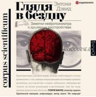 [Аудиокнига] Глядя в бездну. Заметки нейропсихиатра о душевных расстройствах (Энтони Дэвид)