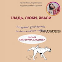 [Аудиокнига] Гладь, люби, хвали: нескучное руководство по воспитанию собаки (Екатерина Пронина, Анастасия Бобкова)