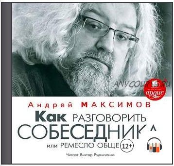 [Аудиокнига] Как разговорить собеседника, или Ремесло общения (Андрей Максимов)