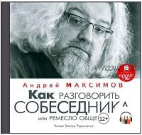 [Аудиокнига] Как разговорить собеседника, или Ремесло общения (Андрей Максимов)