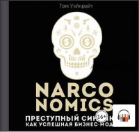 [Аудиокнига] Narconomics: Преступный синдикат как успешная бизнес-модель (Том Уэйнрайт)