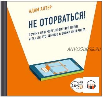 [Аудиокнига] Не оторваться. Почему наш мозг любит всё новое и так ли это хорошо в эпоху интернета (Адам Алтер)