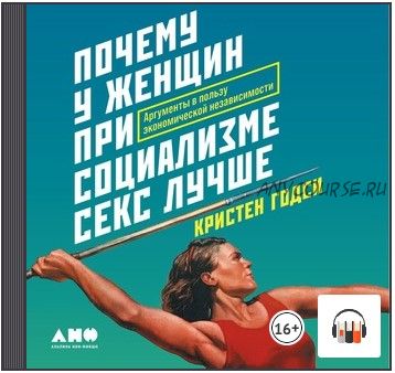 [Аудиокнига] Почему у женщин при социализме секс лучше. Аргументы в пользу экономической независимости (Кристен Годси)