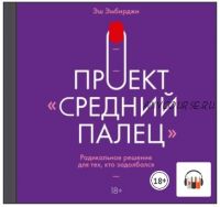 [Аудиокнига] Проект «Средний палец». Радикальное решение для тех, кто задолбался (Эш Эмбирджи)