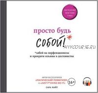 [Аудиокнига] Просто будь собой! Забей на перфекционизм и преврати изъяны в достоинства (Сара Найт)