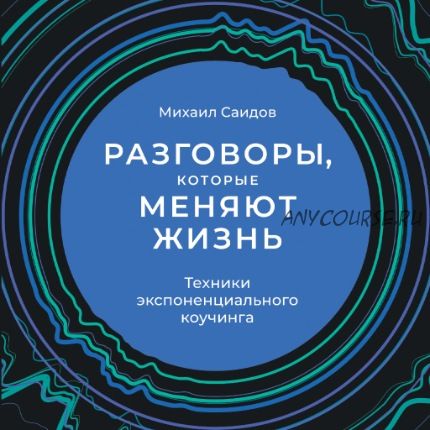 [Аудиокнига] Разговоры, которые меняют жизнь: Техники экспоненциального коучинга (Михаил Саидов)