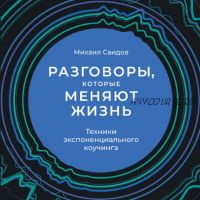 [Аудиокнига] Разговоры, которые меняют жизнь: Техники экспоненциального коучинга (Михаил Саидов)