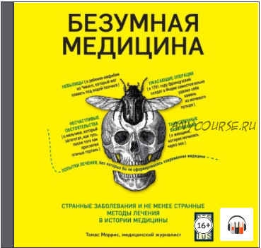 {Аудиокнига} Безумная медицина. Странные заболевания и не менее странные методы лечения в истории медицины (Томас Моррис)