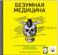 {Аудиокнига} Безумная медицина. Странные заболевания и не менее странные методы лечения в истории медицины (Томас Моррис)