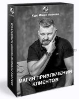 Магия привлечения клиентов. Пакет VIP (Игорь Иванов)