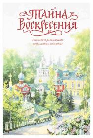 Тайна Воскресения. Рассказы и размышления современных писателей  . Православная книга для души