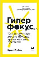 Гиперфокус. Как я научился делать больше, тратя меньше времени (Крис Бэйли)