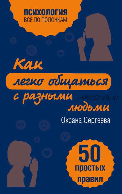 Как легко общаться с разными людьми. 50 простых правил (Оксана Сергеева)