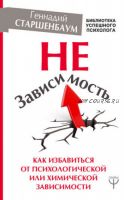 НеЗависимость. Как избавиться от психологической или химической зависимости (Геннадий Старшенбаум)