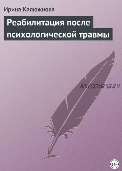 Реабилитация после психологической травмы (Ирина Калюжнова)