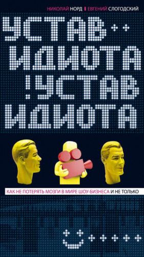 Устав идиота. Как не потерять мозги в мире шоу-бизнеса и не только (Николай Норд)