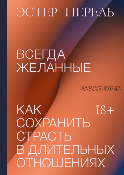 Всегда желанные. Как сохранить страсть в длительных отношениях (Эстер Перель)