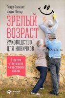 Зрелый возраст. Руководство для новичков. 9 шагов к активной и счастливой жизни (Генри Эммонс)