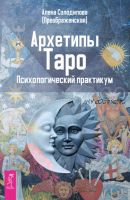 Архетипы Таро. Психологический практикум (Алена Солодилова-Преображенская)