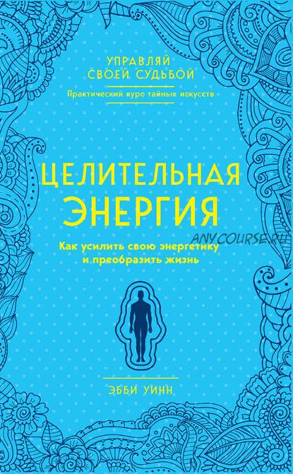 Целительная энергия. Как усилить свою энергетику и преобразить жизнь (Эбби Уинн)