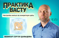 Практика Васту. Настройка жилья на конкретную цель (Сергей Давыдов)