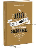 100 способов изменить жизнь. Часть 2 (Лариса Парфентьева)