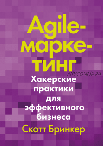 Agile-маркетинг. Хакерские практики для эффективного бизнеса (Скотт Бринкер)