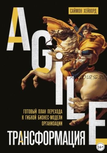 Agile-трансформация. Готовый план перехода к гибкой бизнес-модели организации (Саймон Хейворд)