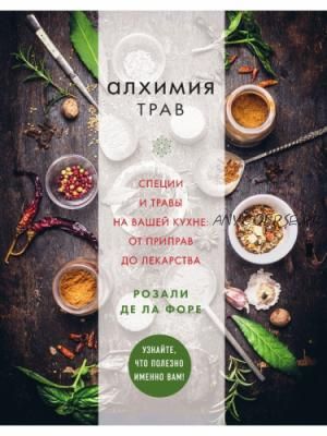 Алхимия трав. Специи и травы на вашей кухне: от приправ до лекарства (Розали де ла Форе)