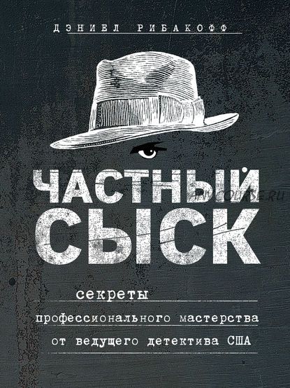 Частный сыск. Секреты профессионального мастерства от ведущего детектива США (Дэниел Рибакофф)