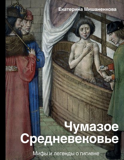 Чумазое Средневековье. Мифы и легенды о гигиене (Екатерина Мишаненкова)