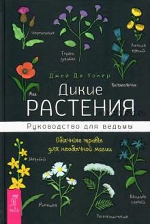 Дикие растения. Руководство для ведьмы. Обычные травы для необычной магии (Джей Уокер)