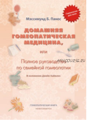 Домашняя гомеопатическая медицина, или Полное руководство по семейной гомеопатии (Панос Мэссимунд)