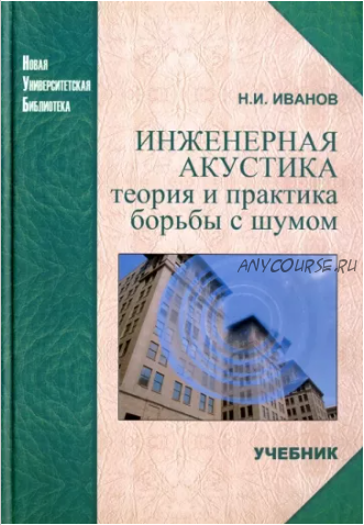 Инженерная акустика. Теория и практика борьбы с шумом (Н. И. Иванов)