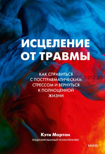 Исцеление от травмы. Как справиться с посттравматическим стрессом и вернуться к жизни (Кэти Мортон)