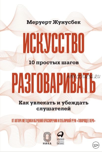 Искусство разговаривать: 10 простых шагов. Как увлекать и убеждать слушателей (Меруерт Жунусбек)