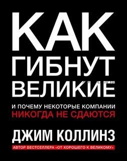 Как гибнут великие и почему некоторые компании никогда не сдаются (Джим Коллинз)