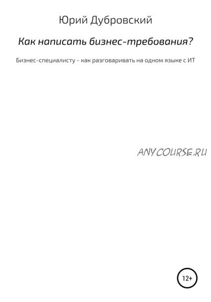 Как написать бизнес-требования? Как разговаривать на одном языке с ИТ (Юрий Дубровский)