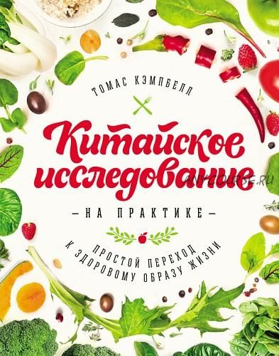 Китайское исследование на практике. Простой переход к здоровому образу жизни (Томас Кэмпбелл)