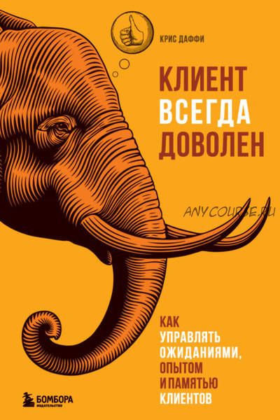 Клиент всегда доволен. Как управлять ожиданиями, опытом и памятью клиентов (Крис Даффи)