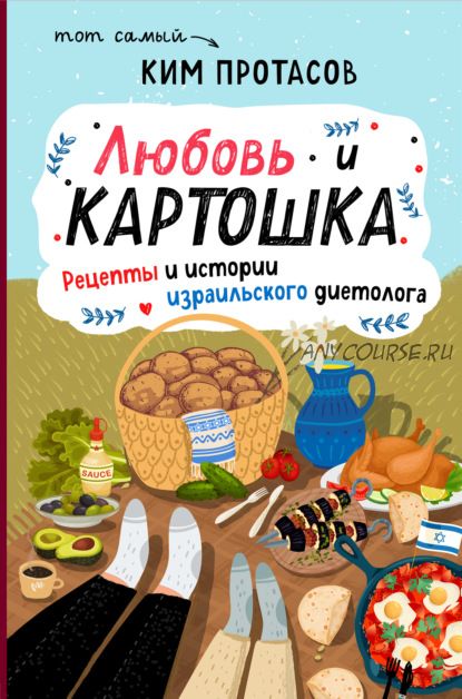 Любовь и картошка. Рецепты и истории израильского диетолога (Ким Протасов)