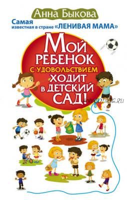 Мой ребенок с удовольствием ходит в детский сад! (Анна Быкова)