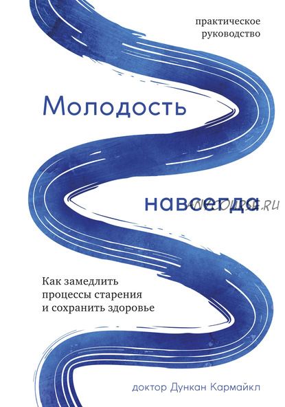 Молодость навсегда. Как замедлить процессы старения и сохранить здоровье (Дункан Кармайкл)