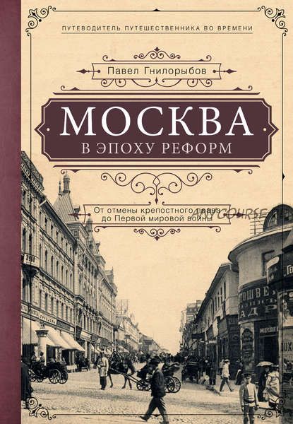 Москва в эпоху реформ. От отмены крепостного права до Первой мировой войны (Павел Гнилорыбов)