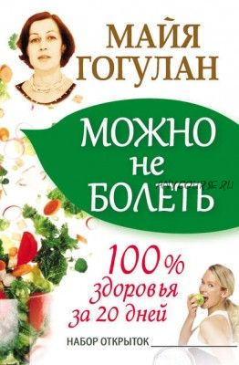 Можно не болеть. 100% здоровья за 20 дней (Майя Гогулан)