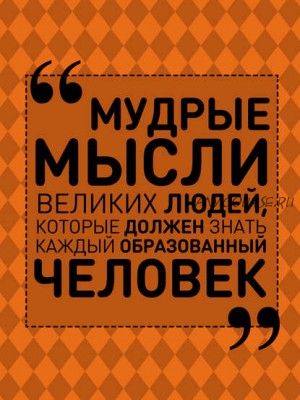 Мудрые мысли великих людей, которые должен знать каждый образованный человек (Анна Спектор)