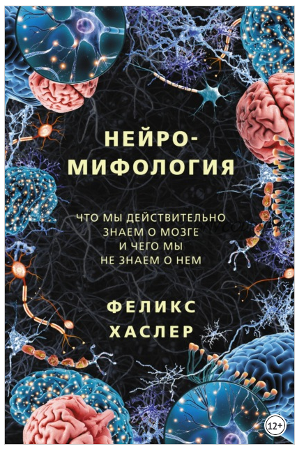 Нейромифология. Что мы действительно знаем о мозге и чего мы не знаем о нем (Феликс Хаслер)