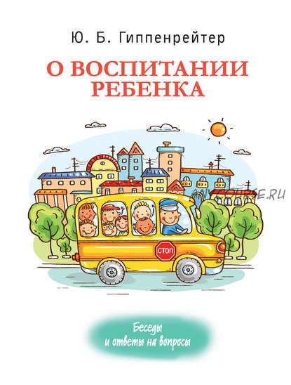 О воспитании ребенка: беседы и ответы на вопросы (Юлия Гиппенрейтер)