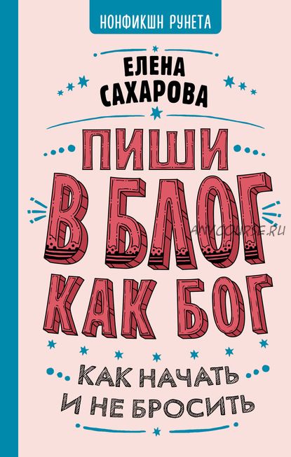 Пиши в блог как бог: как начать и не бросить (Елена Сахарова)